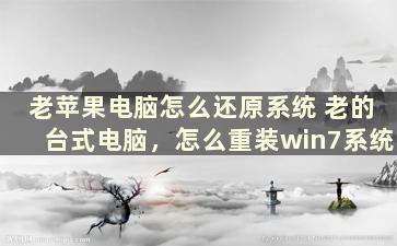 老苹果电脑怎么还原系统 老的台式电脑，怎么重装win7系统